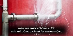 Nằm Mơ Thấy Vỡ Ống Nước
